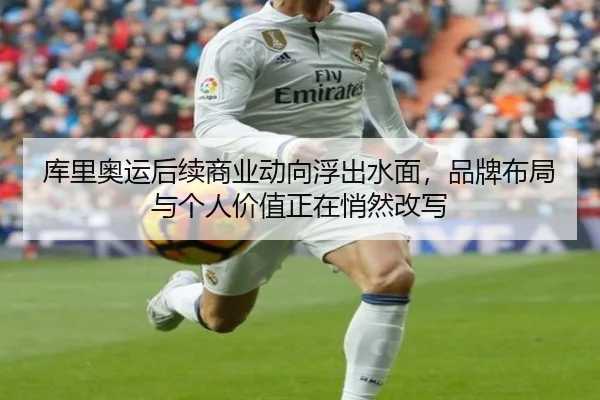 库里奥运后续商业动向浮出水面，品牌布局与个人价值正在悄然改写 | hth